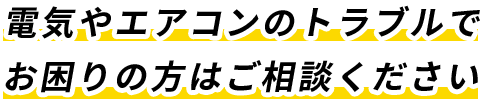電気やエアコンのトラブルでお困りの方はご相談ください